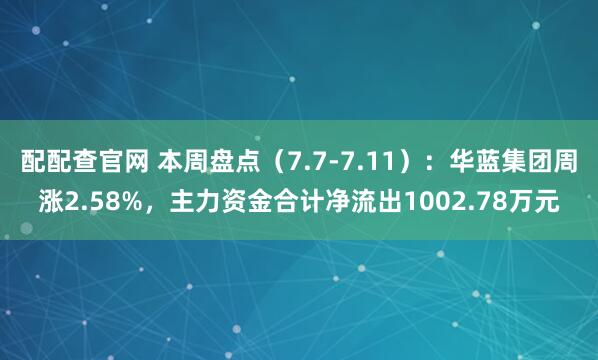 配配查官网 本周盘点（7.7-7.11）：华蓝集团周涨2.58%，主力资金合计净流出1002.78万元