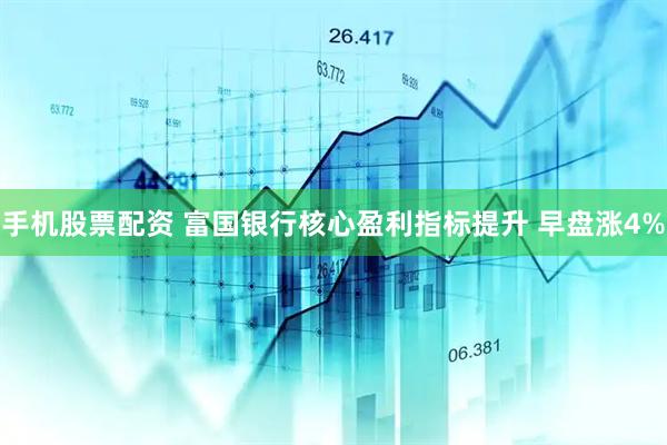 手机股票配资 富国银行核心盈利指标提升 早盘涨4%