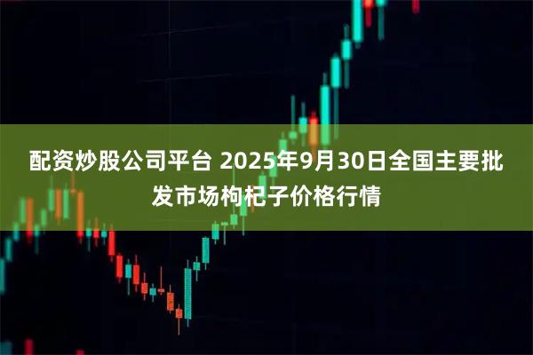 配资炒股公司平台 2025年9月30日全国主要批发市场枸杞子价格行情