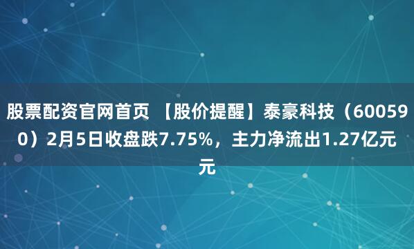 股票配资官网首页 【股价提醒】泰豪科技（600590）2月5日收盘跌7.75%，主力净流出1.27亿元