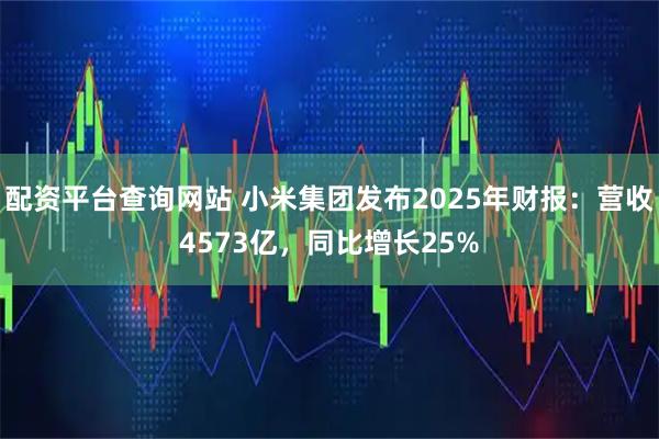 配资平台查询网站 小米集团发布2025年财报：营收4573亿，同比增长25%