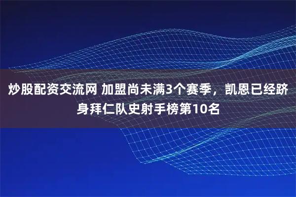 炒股配资交流网 加盟尚未满3个赛季，凯恩已经跻身拜仁队史射手榜第10名