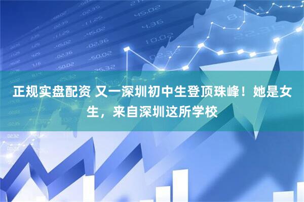 正规实盘配资 又一深圳初中生登顶珠峰！她是女生，来自深圳这所学校