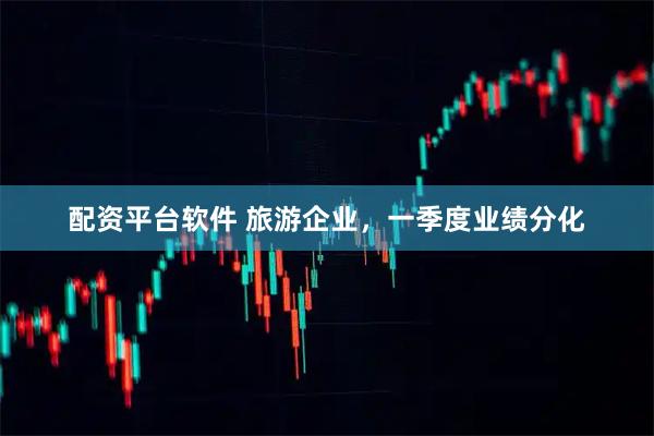 配资平台软件 旅游企业，一季度业绩分化